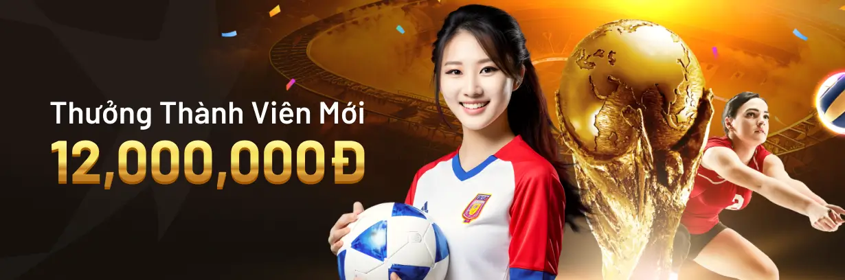 Khuyến mãi thưởng thành viên mới lên đến 12 triệu